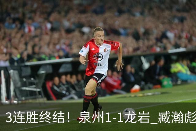 3连胜终结！泉州1-1龙岩 臧瀚彪破门何跃南扳平龙岩2轮不胜